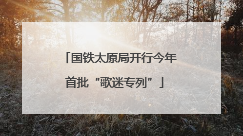国铁太原局开行今年首批“歌迷专列”