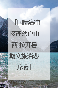 国际赛事接连落户山西 拉开暑期文旅消费序幕