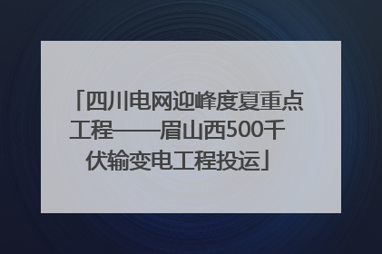 四川电网迎峰度夏重点工程——眉山西500千伏输变电工程投运