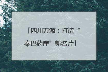 四川万源：打造“秦巴药库”新名片