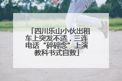 四川乐山小伙出租车上突发不适，三连电话“碎碎念”上演教科书式自救