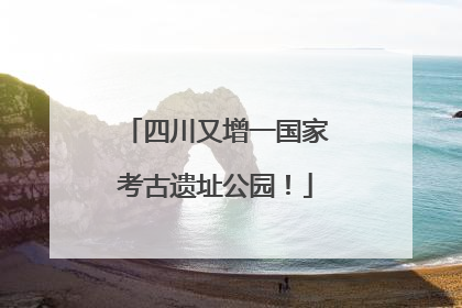 四川又增一国家考古遗址公园！