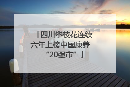 四川攀枝花连续六年上榜中国康养“20强市”