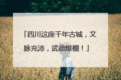 四川这座千年古城，文脉充沛，武德爆棚！