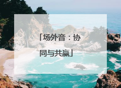 场外音：协同与共赢