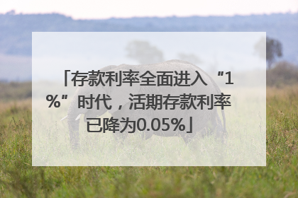 存款利率全面进入“1%”时代，活期存款利率已降为0.05%