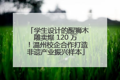 学生设计的醒狮木雕卖爆 120 万！温州校企合作打造非遗产业振兴样本