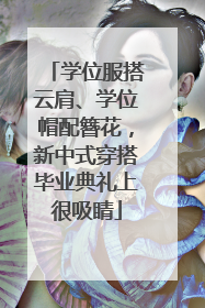 学位服搭云肩、学位帽配簪花，新中式穿搭毕业典礼上很吸睛