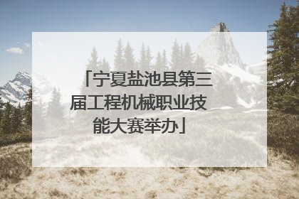 宁夏盐池县第三届工程机械职业技能大赛举办