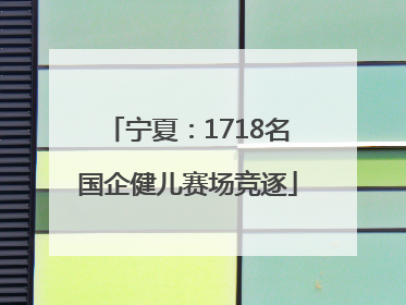 宁夏：1718名国企健儿赛场竞逐