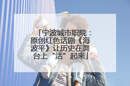 宁波城市职院：原创红色话剧《海波平》让历史在舞台上“活”起来