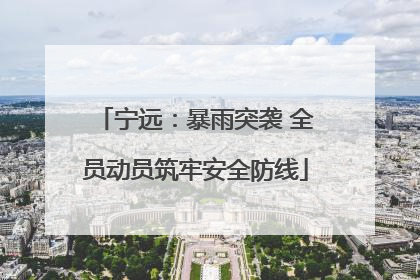 宁远：暴雨突袭 全员动员筑牢安全防线