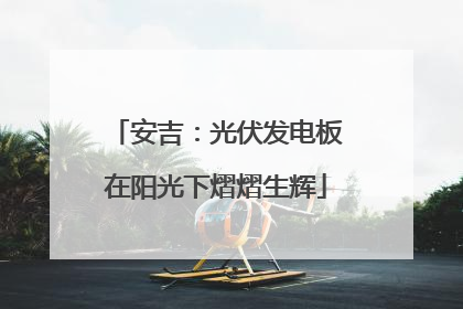 安吉：光伏发电板在阳光下熠熠生辉