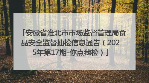 安徽省淮北市市场监督管理局食品安全监督抽检信息通告（2025年第17期-你点我检）