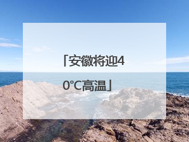 安徽将迎40℃高温