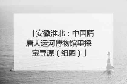 安徽淮北：中国隋唐大运河博物馆里探宝寻源（组图）