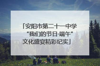 安阳市第二十一中学“我们的节日·端午”文化盛宴精彩纪实