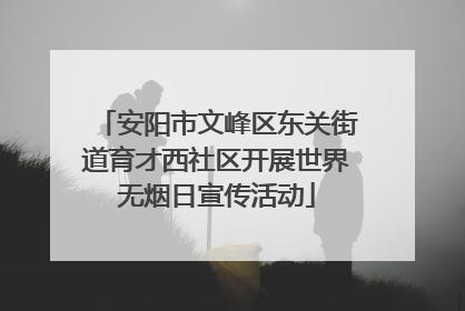 安阳市文峰区东关街道育才西社区开展世界无烟日宣传活动