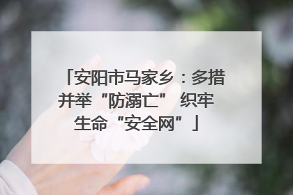 安阳市马家乡：多措并举“防溺亡” 织牢生命“安全网”