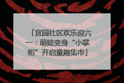 宜园社区欢乐迎六一：萌娃变身“小掌柜”开启童趣集市