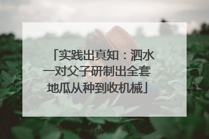 实践出真知：泗水一对父子研制出全套地瓜从种到收机械
