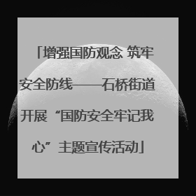 增强国防观念 筑牢安全防线——石桥街道开展“国防安全牢记我心”主题宣传活动