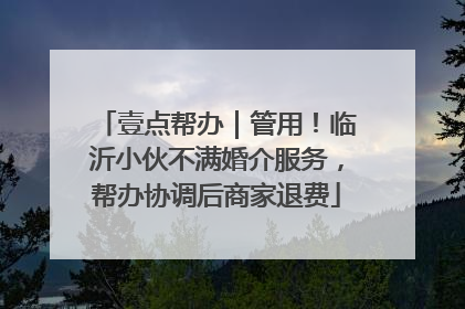 壹点帮办｜管用！临沂小伙不满婚介服务，帮办协调后商家退费