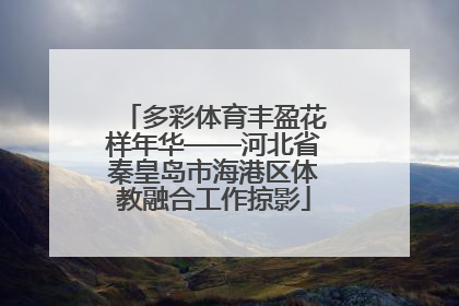 多彩体育丰盈花样年华——河北省秦皇岛市海港区体教融合工作掠影