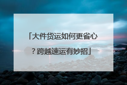 大件货运如何更省心？跨越速运有妙招