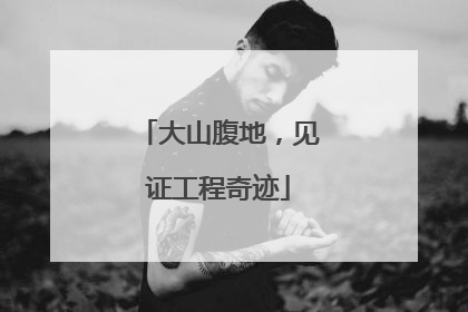 大山腹地，见证工程奇迹