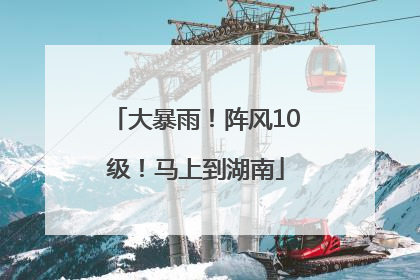 大暴雨！阵风10级！马上到湖南