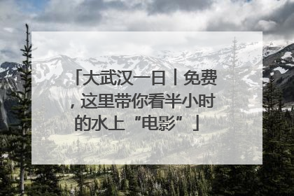 大武汉一日︱免费，这里带你看半小时的水上“电影”