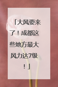 大风要来了！成都这些地方最大风力达7级！