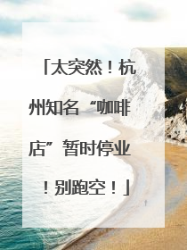 太突然！杭州知名“咖啡店”暂时停业！别跑空！