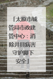 太原市城管局市政建管中心：消除井具病害 守护脚下安全