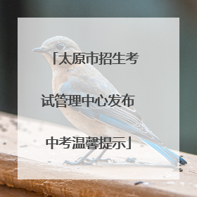 太原市招生考试管理中心发布中考温馨提示