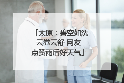 太原：碧空如洗 云卷云舒 网友点赞雨后好天气