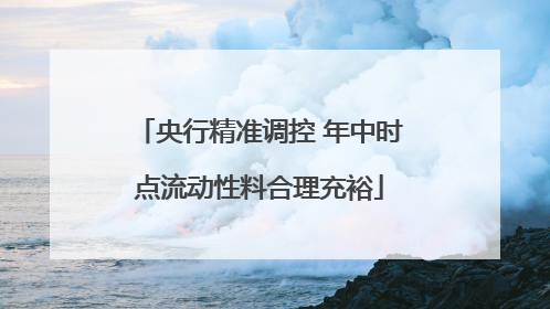 央行精准调控 年中时点流动性料合理充裕