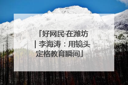 好网民·在潍坊｜李海涛：用镜头定格教育瞬间