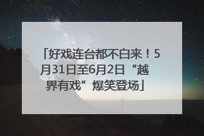 好戏连台都不白来！5月31日至6月2日“越界有戏”爆笑登场