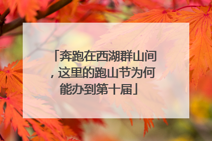 奔跑在西湖群山间，这里的跑山节为何能办到第十届