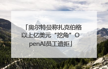 奥尔特曼称扎克伯格以上亿美元“挖角”OpenAI员工遭拒
