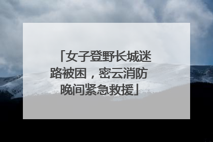 女子登野长城迷路被困，密云消防晚间紧急救援