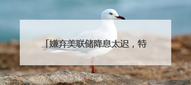 嫌弃美联储降息太迟，特朗普再次抨击美联储主席