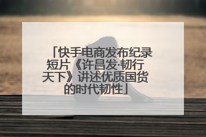 快手电商发布纪录短片《许昌发·韧行天下》讲述优质国货的时代韧性