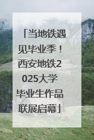 当地铁遇见毕业季！西安地铁2025大学毕业生作品联展启幕