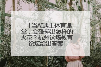 当AI遇上体育课堂，会碰撞出怎样的火花？杭州这场教育论坛给出答案