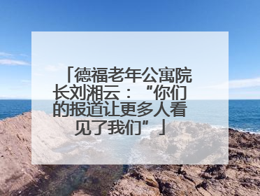 德福老年公寓院长刘湘云：“你们的报道让更多人看见了我们”