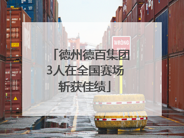 德州德百集团3人在全国赛场斩获佳绩