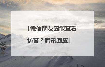 微信朋友圈能查看访客？腾讯回应